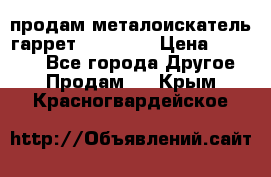 продам металоискатель гаррет evro ace › Цена ­ 20 000 - Все города Другое » Продам   . Крым,Красногвардейское